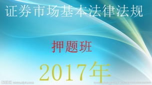 2017年证券从业考试押题班-证券市场基本法律法规 